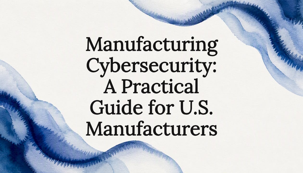 Manufacturing Cybersecurity: A Practical Guidenufacturers